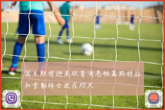 国米即将迎来双喜消息帕莱斯特拉和索勒转会近在咫尺