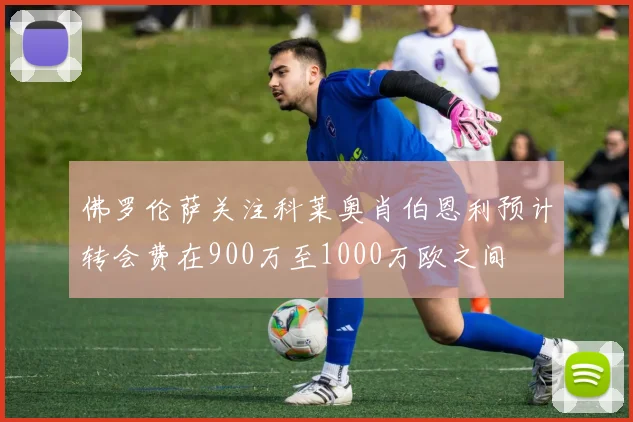 佛罗伦萨关注科莱奥肖伯恩利预计转会费在900万至1000万欧之间