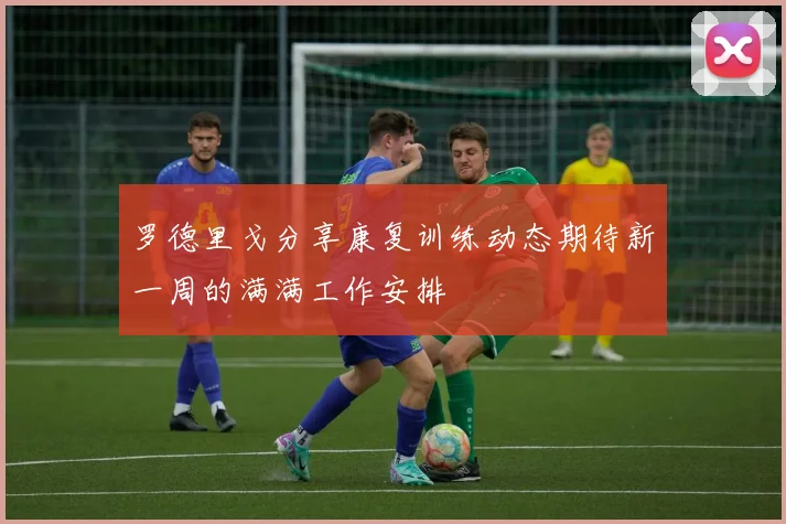 罗德里戈分享康复训练动态期待新一周的满满工作安排